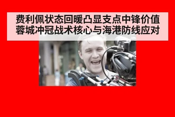 费利佩状态回暖凸显支点中锋价值 蓉城冲冠战术核心与海港防线应对