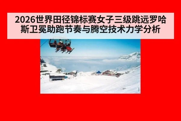 2026世界田径锦标赛女子三级跳远罗哈斯卫冕助跑节奏与腾空技术力学分析