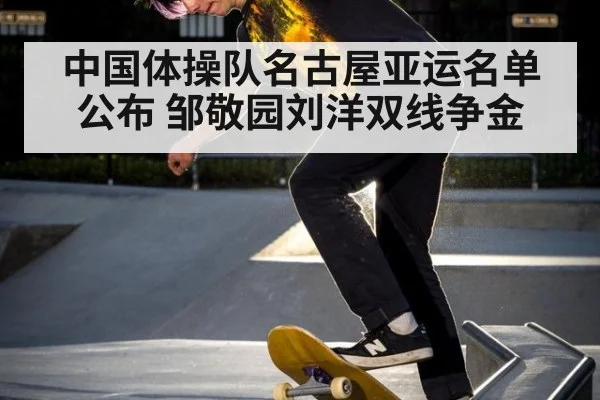 中国体操队名古屋亚运名单公布 邹敬园刘洋双线争金
